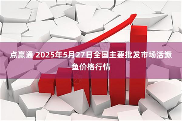 点赢通 2025年5月27日全国主要批发市场活鳜鱼价格行情