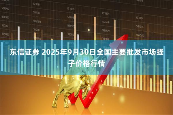 东信证券 2025年9月30日全国主要批发市场蛏子价格行情