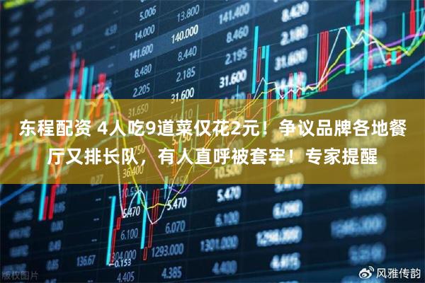 东程配资 4人吃9道菜仅花2元！争议品牌各地餐厅又排长队，有人直呼被套牢！专家提醒