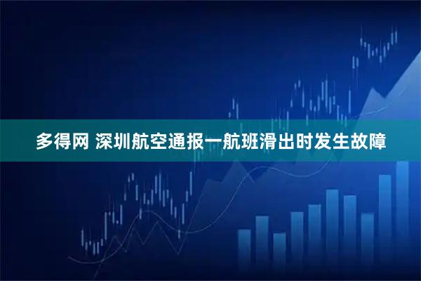 多得网 深圳航空通报一航班滑出时发生故障