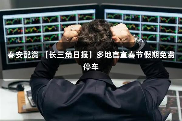 春安配资 【长三角日报】多地官宣春节假期免费停车