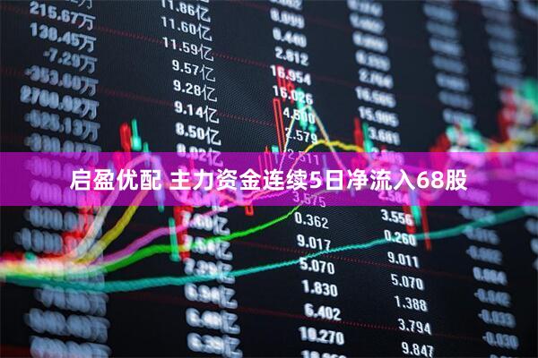 启盈优配 主力资金连续5日净流入68股
