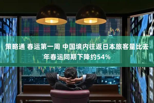 策略通 春运第一周 中国境内往返日本旅客量比去年春运同期下降约54%