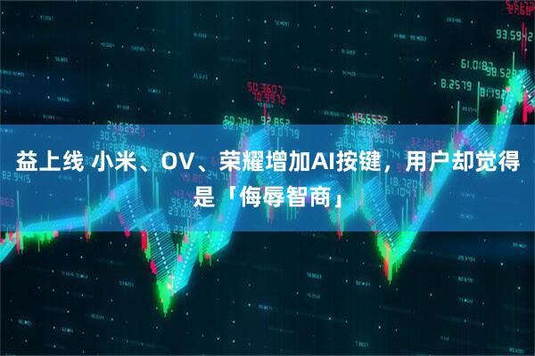 益上线 小米、OV、荣耀增加AI按键，用户却觉得是「侮辱智商」