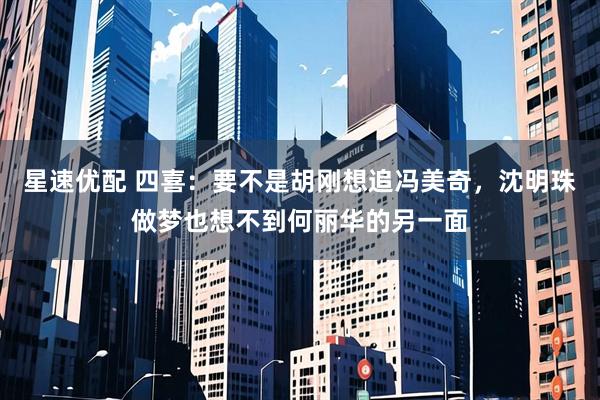 星速优配 四喜：要不是胡刚想追冯美奇，沈明珠做梦也想不到何丽华的另一面