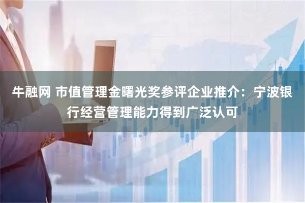 牛融网 市值管理金曙光奖参评企业推介：宁波银行经营管理能力得到广泛认可